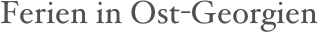 Ferien in Ost-Georgien